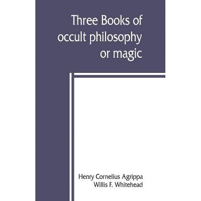 Three books of occult philosophy or magic - by  Henry Cornelius Agrippa & Willis F Whitehead (Paperback)