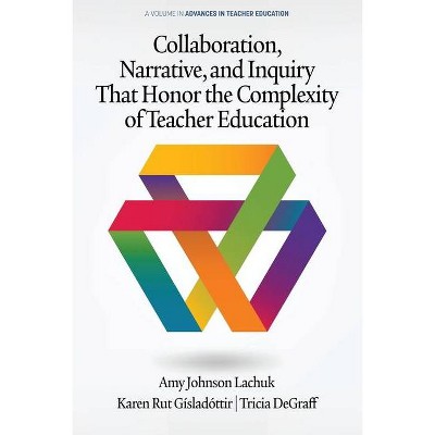 Collaboration, Narrative, and Inquiry That Honor the Complexity of Teacher Education - (Advances in Teacher Education) (Paperback)