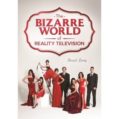 The Bizarre World of Reality Television - by  Stuart Lenig (Hardcover)