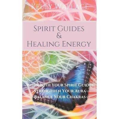 Spirit Guides And Healing Energy - by  Kelly Wallace (Paperback)