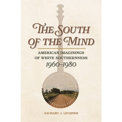 The South of the Mind - (Politics and Culture in the Twentieth-Century South) by  Zachary J Lechner (Paperback)