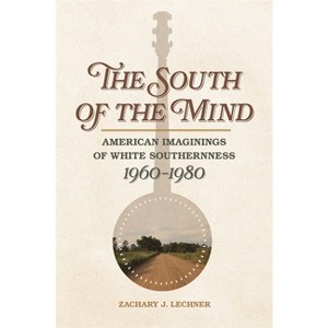 The South of the Mind - (Politics and Culture in the Twentieth-Century South) by  Zachary J Lechner (Paperback) - 1 of 1