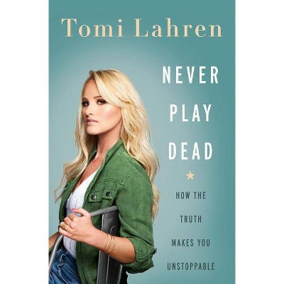 Never Play Dead : How the Truth Makes You Unstoppable -  by Tomi Lahren (Hardcover)