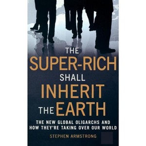 The Super Rich Shall Inherit the Earth - by  Stephen Armstrong (Paperback) - 1 of 1
