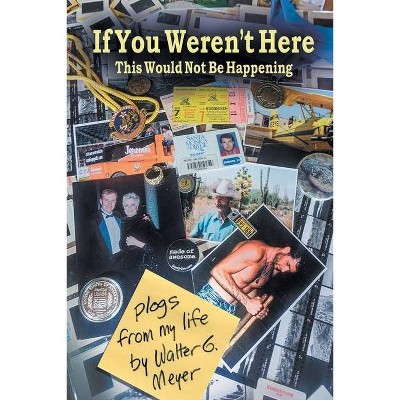 If You Weren't Here This Wouldn't Be Happening - by  Walter G Meyer (Paperback)