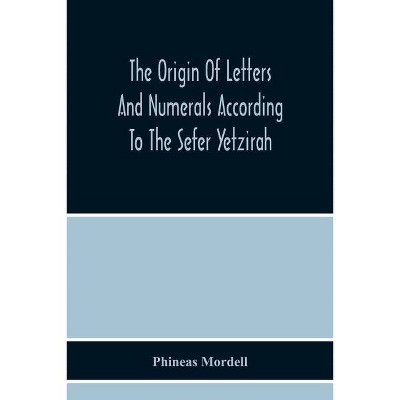 The Origin Of Letters And Numerals According To The Sefer Yetzirah - by  Phineas Mordell (Paperback)