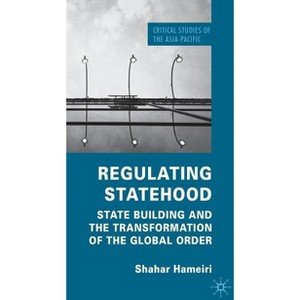 Regulating Statehood - (Critical Studies of the Asia-Pacific) by  S Hameiri (Hardcover) - 1 of 1