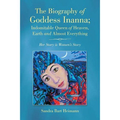 The Biography of Goddess Inanna; Indomitable Queen of Heaven, Earth and Almost Everything - by  Sandra Bart Heimann (Paperback)