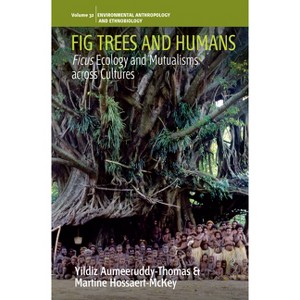 Fig Trees and Humans - (Environmental Anthropology and Ethnobiology) by  Yildiz Aumeeruddy-Thomas & Martine Hossaert-McKey (Hardcover) - 1 of 1