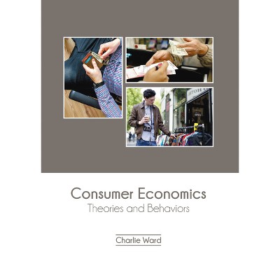 Consumer Economics: Theories and Behaviors - by  Charlie Ward (Hardcover)