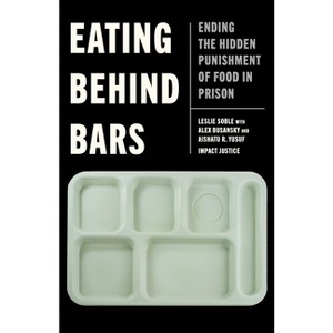 Eating Behind Bars - by  Leslie Soble & Alex Busansky & Aishatu R Yusuf & Impact Justice (Paperback) - 1 of 1