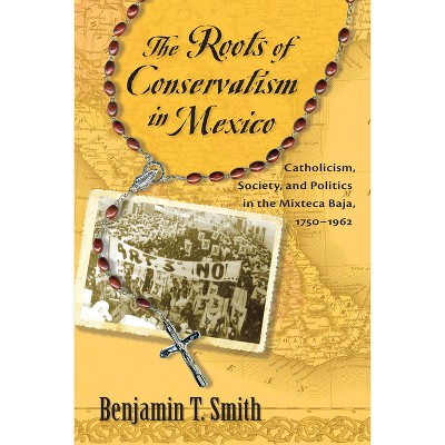 Roots of Conservatism in Mexico - by  Benjamin T Smith (Paperback)