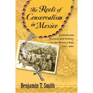 Roots of Conservatism in Mexico - by  Benjamin T Smith (Paperback) - 1 of 1