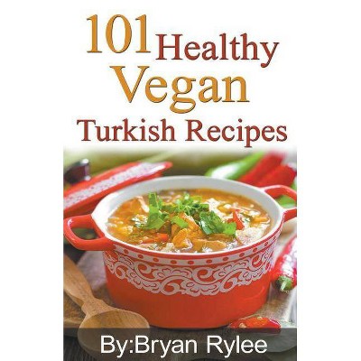 101 Healthy Vegan Turkish Recipes - by  Bryan Rylee (Paperback)