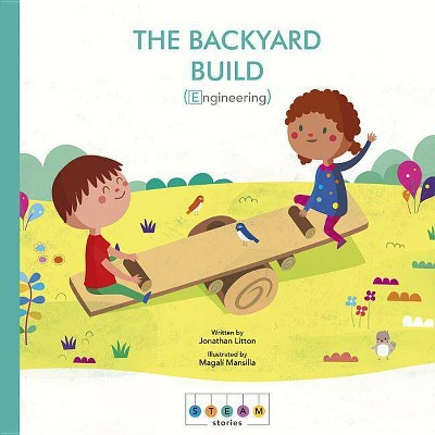 Steam Stories: The Backyard Build (Engineering) - by  Jonathan Litton (Hardcover)