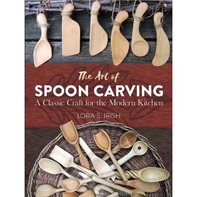 The Art of Spoon Carving - by  Lora Susan Irish (Paperback)