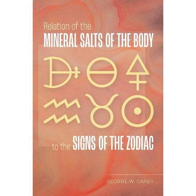 Relation of the Mineral Salts of the Body to the Signs of the Zodiac - by  George W Carey (Paperback)