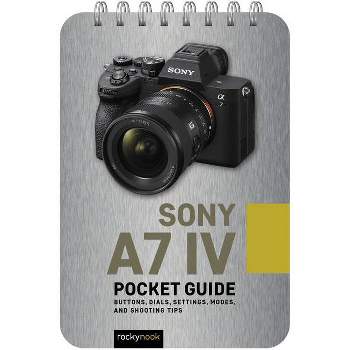 Sony A7 IV: Pocket Guide - (Pocket Guide Series for Photographers) by  Rocky Nook (Spiral Bound)