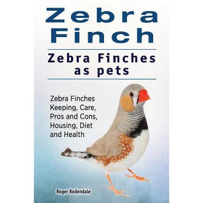 Zebra Finch. Zebra Finches as pets. Zebra Finches Keeping, Care, Pros and Cons, Housing, Diet and Health. - by  Roger Rodendale (Paperback)