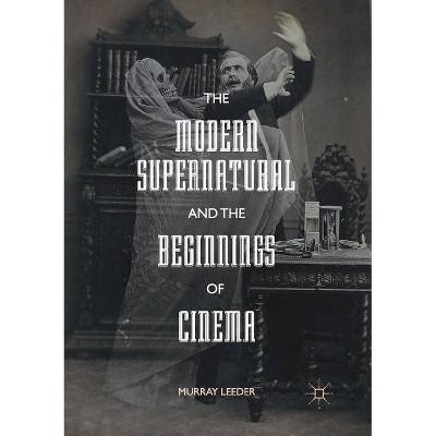 The Modern Supernatural and the Beginnings of Cinema - by  Murray Leeder (Paperback)