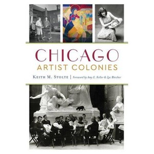 Chicago Artist Colonies - by Keith M Stolte (Paperback) - 1 of 1
