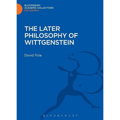 The Later Philosophy of Wittgenstein - (Bloomsbury Academic Collections: Philosophy) by  David Pole (Hardcover)