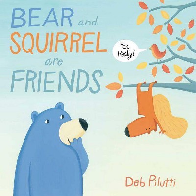 Bear and Squirrel Are Friends . . . Yes, Really! - by  Deb Pilutti (Hardcover)