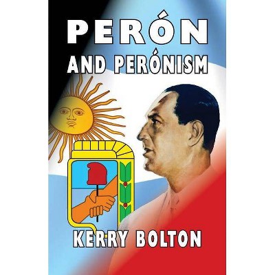 Peron and Peronism - by  Kerry Bolton (Paperback)