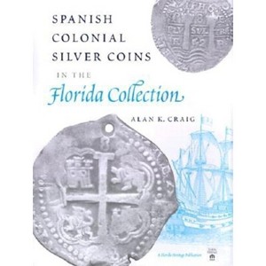 Spanish Colonial Silver Coins in the Florida Collection - (Florida Heritage Publications) by  Alan K Craig (Hardcover) - 1 of 1