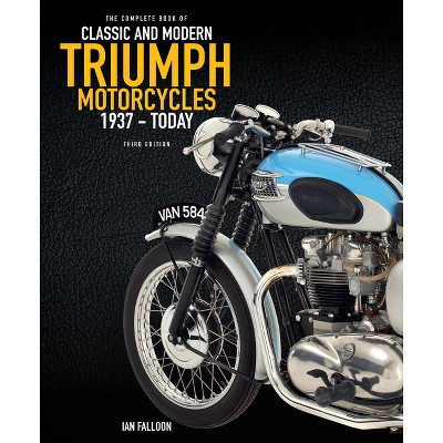The Complete Book of Classic and Modern Triumph Motorcycles 3rd Edition - by  Ian Falloon (Hardcover)