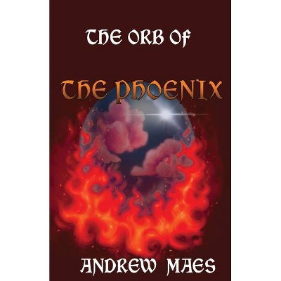 The Orb Of The Phoenix - by  Andrew Maes (Paperback)