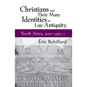 Christians and Their Many Identities in Late Antiquity, North Africa, 200-450 CE - by  Éric Rebillard (Hardcover) - 1 of 1