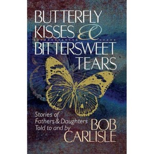Butterfly Kisses and Bittersweet Tears - by  Bob Carlisle (Paperback) - 1 of 1