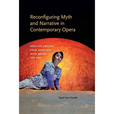 Reconfiguring Myth and Narrative in Contemporary Opera - (Musical Meaning and Interpretation) by  Yayoi Uno Everett (Hardcover)