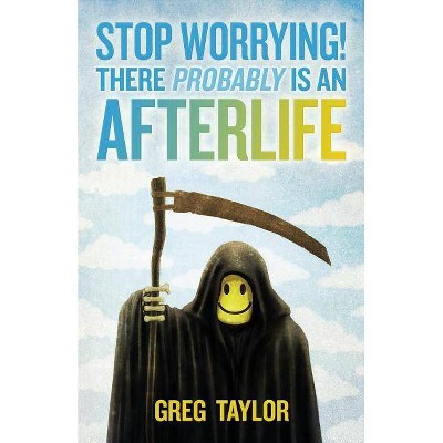 Stop Worrying! There Probably Is an Afterlife - by  Greg Taylor (Paperback)