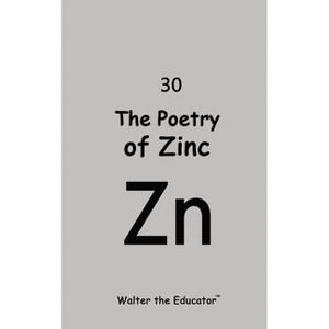 The Poetry of Zinc - (Chemical Element Poetry Book) by  Walter the Educator (Paperback) - 1 of 1