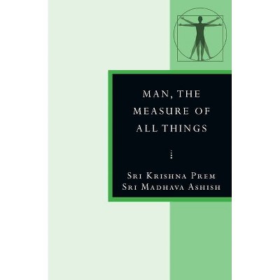 Man, the Measure of All Things - by  Sri Madhava Ashish & Sri Krishna Prem (Paperback)