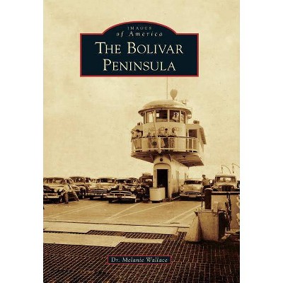 The Bolivar Peninsula - (Images of America) by  Dr Melanie Wallace (Paperback)