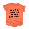 You'd Be Happier If You Had A Dog - Women's Garment Dyed Graphic T-Shirt - 2 of 4