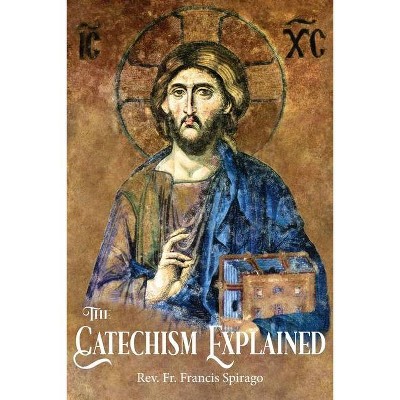 The Catechism Explained - by  Francis Spirago (Paperback)