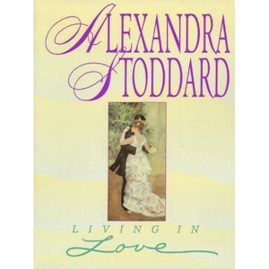 Living In Love - by  Alexandra Stoddard (Paperback) - 1 of 1