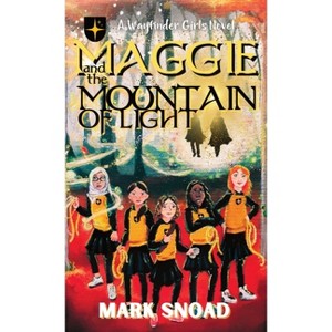 Maggie and the Mountain of Light - (Wayfinder Girls Novel) by  Mark Snoad (Hardcover) - 1 of 1