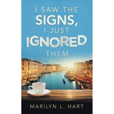 I Saw the Signs, I Just Ignored Them - by  Marilyn L Hart (Paperback)