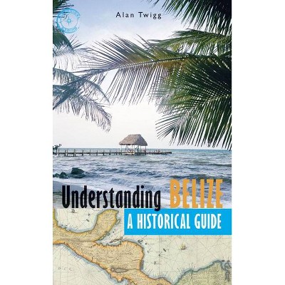 Understanding Belize - by  Alan Twigg (Paperback)