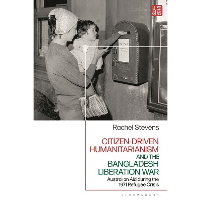 Citizen-Driven Humanitarianism and the Bangladesh Liberation War - by  Rachel Stevens (Hardcover)