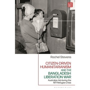Citizen-Driven Humanitarianism and the Bangladesh Liberation War - by Rachel Stevens - 1 of 1