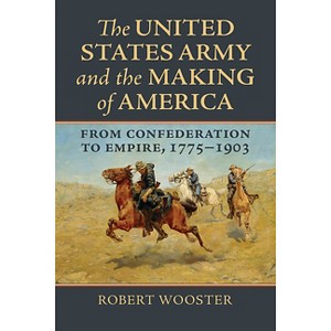 The United States Army and the Making of America - (Studies in Civil-Military Relations) by  Robert Wooster (Hardcover) - 1 of 1