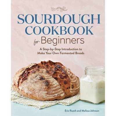 Sourdough Cookbook for Beginners - by  Eric Rusch & Melissa Johnson (Paperback)