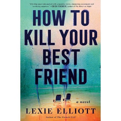 How to Kill Your Best Friend - by  Lexie Elliott (Hardcover)