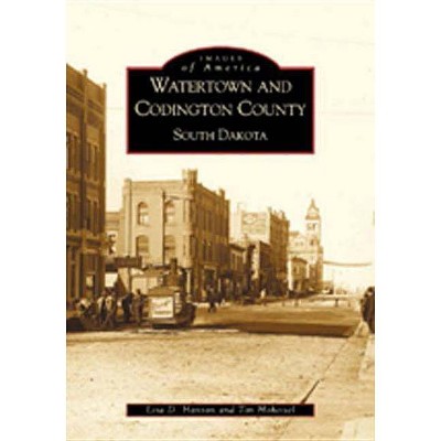 Watertown and Codington County, South Dakota - (Images of America) by  Lisa D Hanson & Tim Hoheisel (Paperback)